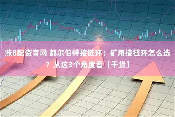 涨8配资官网 都尔伯特接链环：矿用接链环怎么选？从这3个角度看【干货】