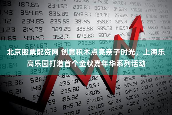北京股票配资网 创意积木点亮亲子时光，上海乐高乐园打造首个金秋嘉年华系列活动