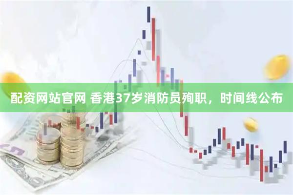 配资网站官网 香港37岁消防员殉职，时间线公布