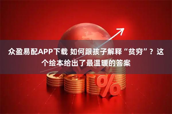 众盈易配APP下载 如何跟孩子解释“贫穷”？这个绘本给出了最温暖的答案