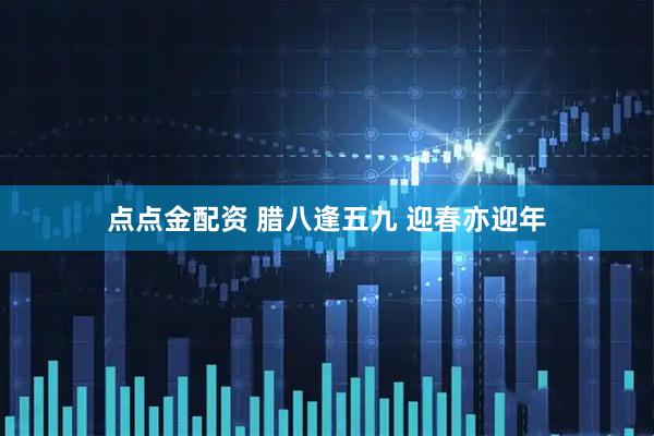点点金配资 腊八逢五九 迎春亦迎年