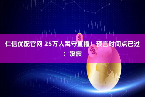 仁信优配官网 25万人蹲守直播！预言时间点已过：没震